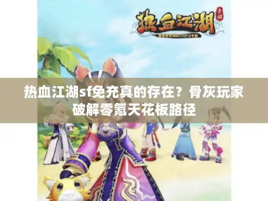 热血江湖sf免充真的存在？骨灰玩家破解零氪天花板路径