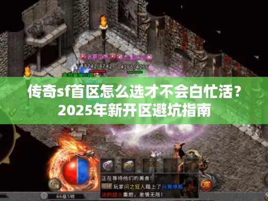传奇sf首区怎么选才不会白忙活?2025年新开区避坑指南 传奇sf首区怎么选才不会白忙活?2025年新开区避坑指南