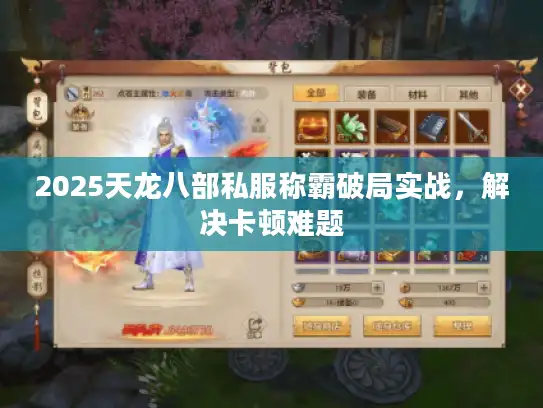 2025天龙八部私服称霸破局实战,解决卡顿难题 2025天龙八部私服称霸破局实战,解决卡顿难题