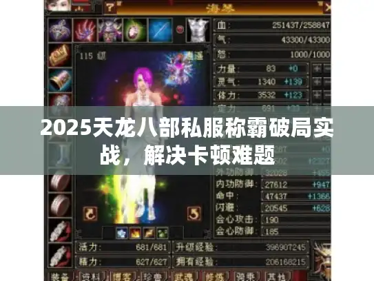 2025天龙八部私服称霸破局实战,解决卡顿难题 2025天龙八部私服称霸破局实战,解决卡顿难题