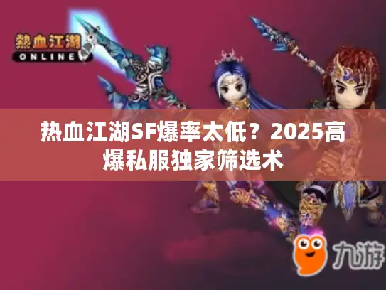 热血江湖SF爆率太低？2025高爆私服独家筛选术