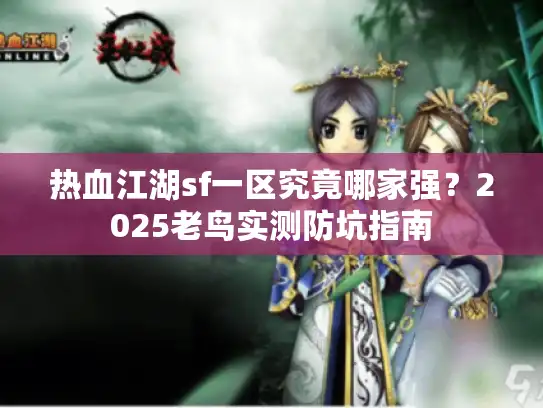 热血江湖sf一区究竟哪家强?2025老鸟实测防坑指南 热血江湖sf一区究竟哪家强?2025老鸟实测防坑指南