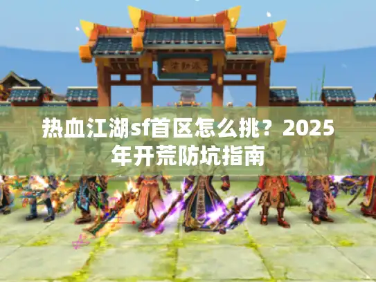 热血江湖sf首区怎么挑？2025年开荒防坑指南