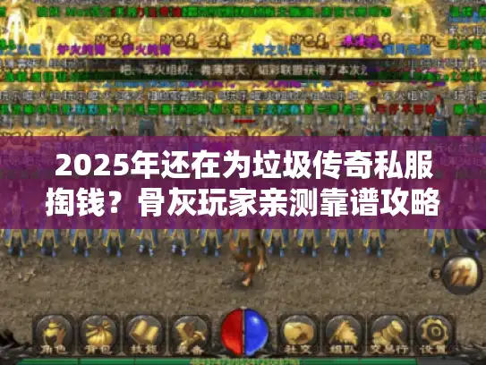 2025年还在为垃圾传奇私服掏钱？骨灰玩家亲测靠谱攻略