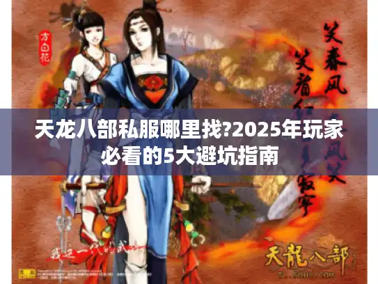天龙八部私服哪里找?2025年玩家必看的5大避坑指南