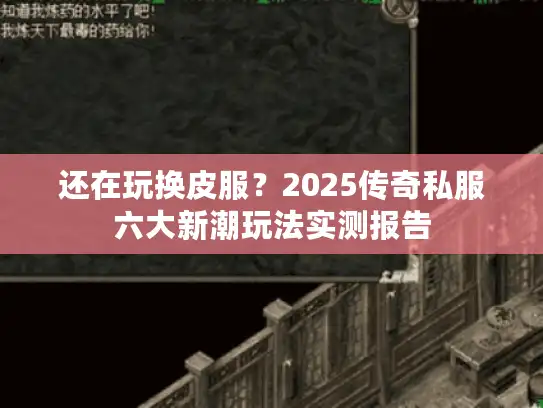 还在玩换皮服?2025传奇私服六大新潮玩法实测报告 还在玩换皮服?2025传奇私服六大新潮玩法实测报告