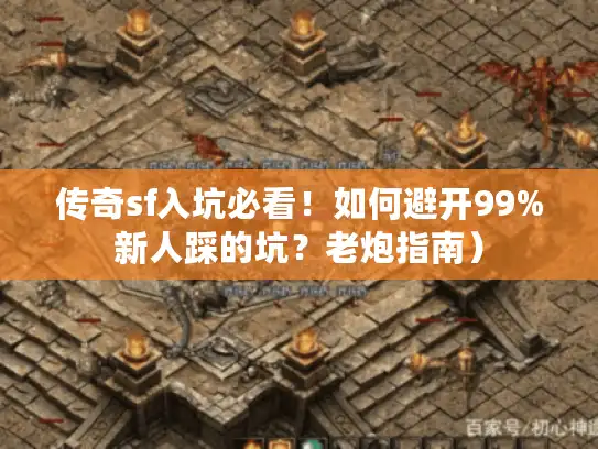 传奇sf入坑必看！如何避开99%新人踩的坑？老炮指南）