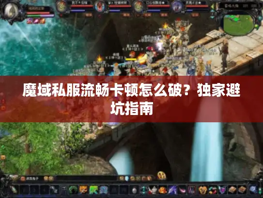 魔域私服流畅卡顿怎么破？独家避坑指南
