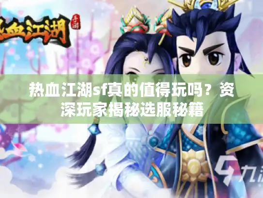 热血江湖sf真的值得玩吗？资深玩家揭秘选服秘籍
