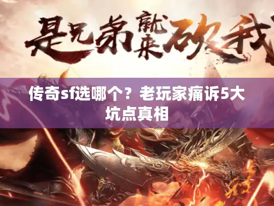 传奇sf选哪个?老玩家痛诉5大坑点真相 传奇sf选哪个?老玩家痛诉5大坑点真相