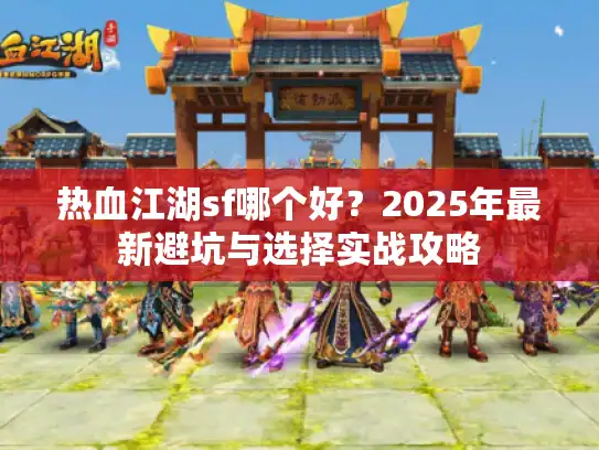 热血江湖sf哪个好？2025年最新避坑与选择实战攻略