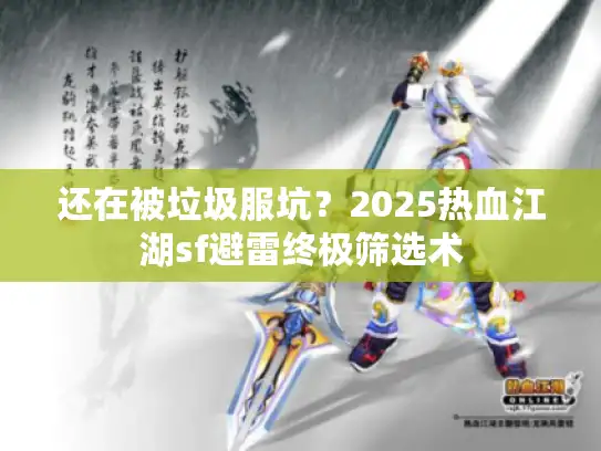 还在被垃圾服坑？2025热血江湖sf避雷终极筛选术