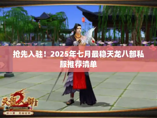 抢先入驻！2025年七月最稳天龙八部私服推荐清单
