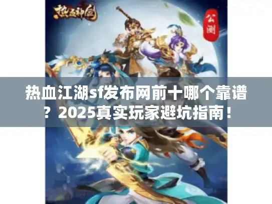 热血江湖sf发布网前十哪个靠谱？2025真实玩家避坑指南！