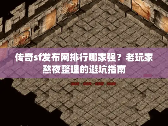 传奇sf发布网排行哪家强？老玩家熬夜整理的避坑指南
