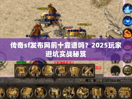 传奇sf发布网前十靠谱吗？2025玩家避坑实战秘笈