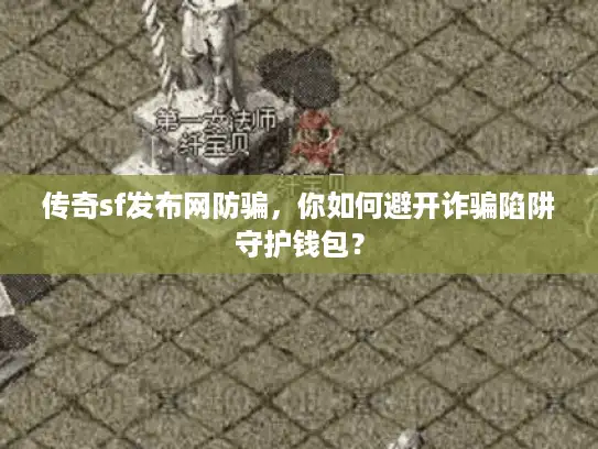 传奇sf发布网防骗，你如何避开诈骗陷阱守护钱包？