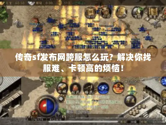 传奇sf发布网跨服怎么玩？解决你找服难、卡顿高的烦恼！