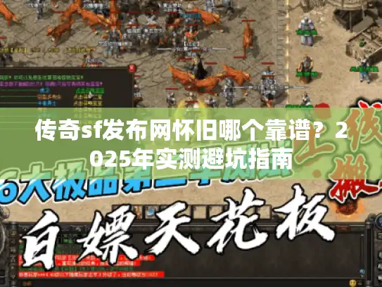 传奇sf发布网怀旧哪个靠谱？2025年实测避坑指南