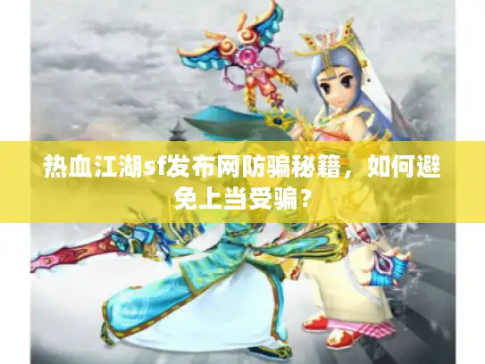 热血江湖sf发布网防骗秘籍，如何避免上当受骗？