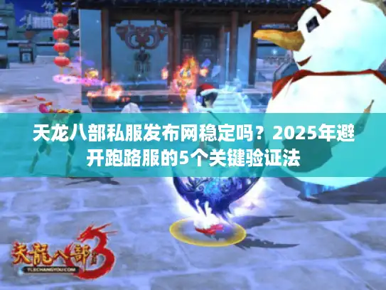 天龙八部私服发布网稳定吗？2025年避开跑路服的5个关键验证法