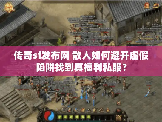 传奇sf发布网 散人如何避开虚假陷阱找到真福利私服? 传奇sf发布网 散人如何避开虚假陷阱找到真福利私服?