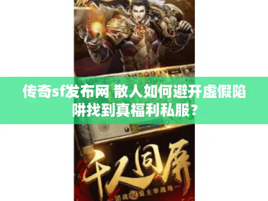 传奇sf发布网 散人如何避开虚假陷阱找到真福利私服? 传奇sf发布网 散人如何避开虚假陷阱找到真福利私服?