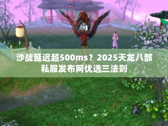 沙战延迟超500ms？2025天龙八部私服发布网优选三法则