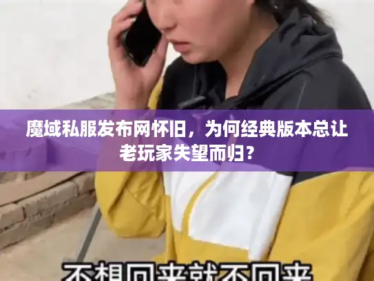 魔域私服发布网怀旧，为何经典版本总让老玩家失望而归？