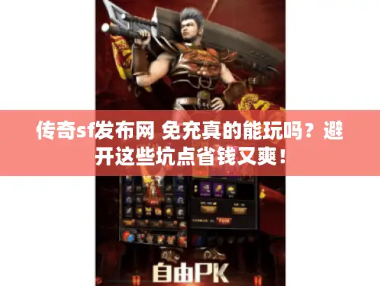 传奇sf发布网 免充真的能玩吗？避开这些坑点省钱又爽！