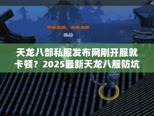 天龙八部私服发布网刚开服就卡顿？2025最新天龙八服防坑速通方案