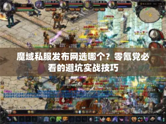 魔域私服发布网选哪个?零氪党必看的避坑实战技巧 魔域私服发布网选哪个?零氪党必看的避坑实战技巧