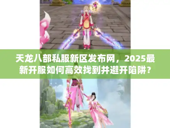 天龙八部私服新区发布网,2025最新开服如何高效找到并避开陷阱? 天龙八部私服新区发布网,2025最新开服如何高效找到并避开陷阱?
