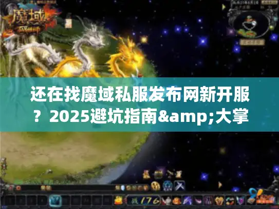 还在找魔域私服发布网新开服？2025避坑指南&大掌柜实测路线图