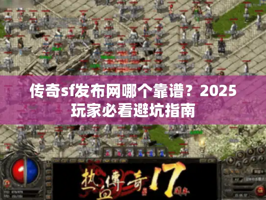 传奇sf发布网哪个靠谱？2025玩家必看避坑指南