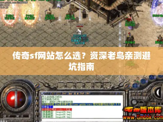 传奇sf网站怎么选？资深老鸟亲测避坑指南