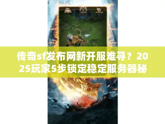 传奇sf发布网新开服难寻？2025玩家5步锁定稳定服务器秘笈