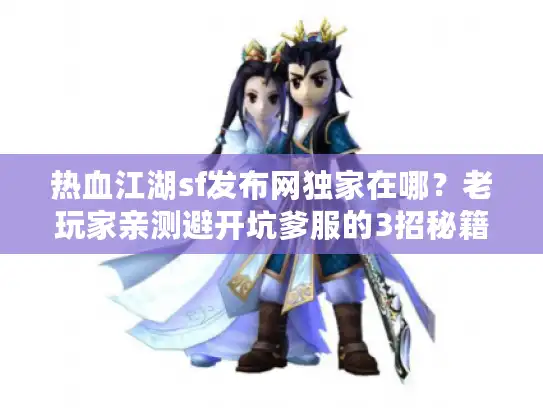 热血江湖sf发布网独家在哪？老玩家亲测避开坑爹服的3招秘籍