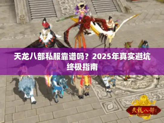 天龙八部私服靠谱吗？2025年真实避坑终极指南