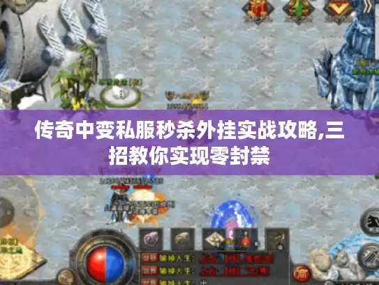 传奇中变私服秒杀外挂实战攻略,三招教你实现零封禁
