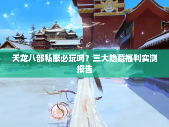 天龙八部私服必玩吗？三大隐藏福利实测报告