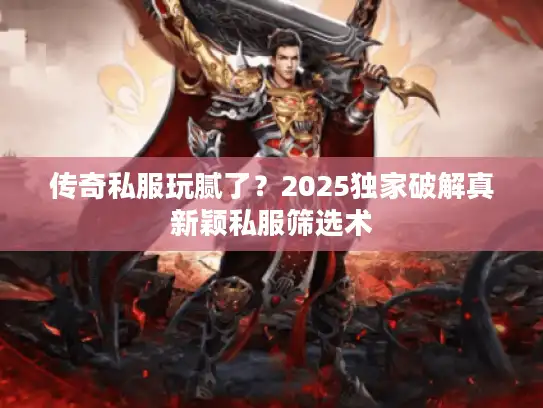 传奇私服玩腻了？2025独家破解真新颖私服筛选术