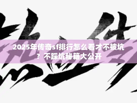 2025年传奇sf排行怎么看才不被坑?不踩坑秘籍大公开 2025年传奇sf排行怎么看才不被坑?不踩坑秘籍大公开