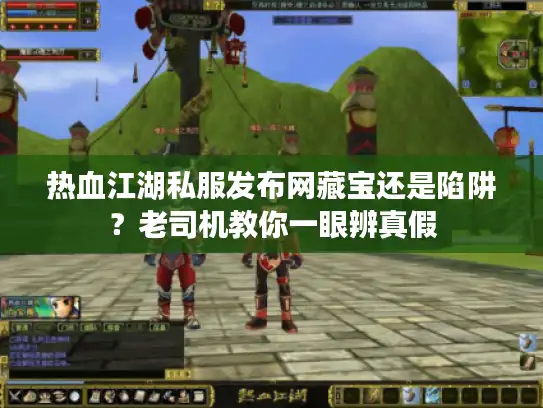 热血江湖私服发布网藏宝还是陷阱？老司机教你一眼辨真假