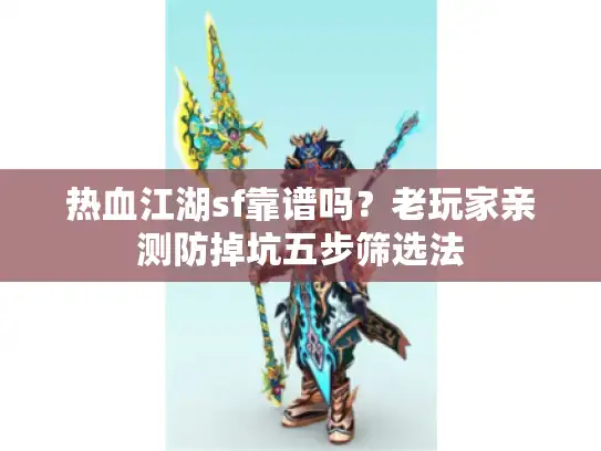 热血江湖sf靠谱吗？老玩家亲测防掉坑五步筛选法