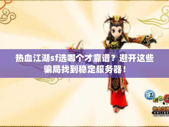 热血江湖sf选哪个才靠谱？避开这些骗局找到稳定服务器！