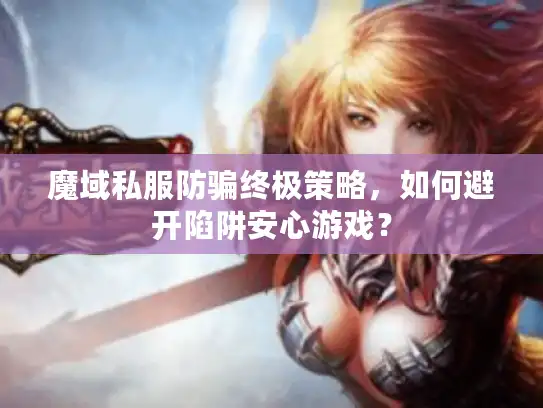 魔域私服防骗终极策略，如何避开陷阱安心游戏？