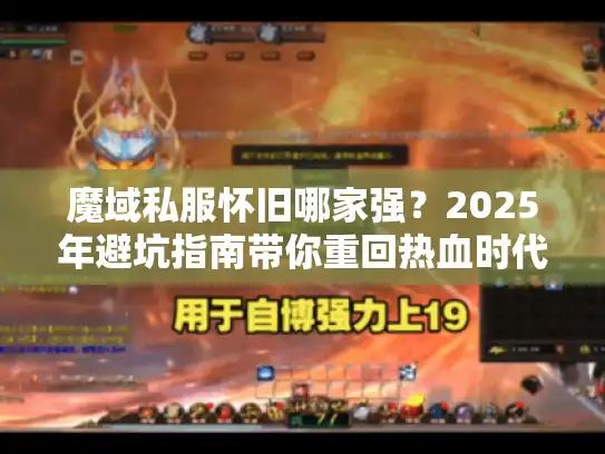 魔域私服怀旧哪家强？2025年避坑指南带你重回热血时代