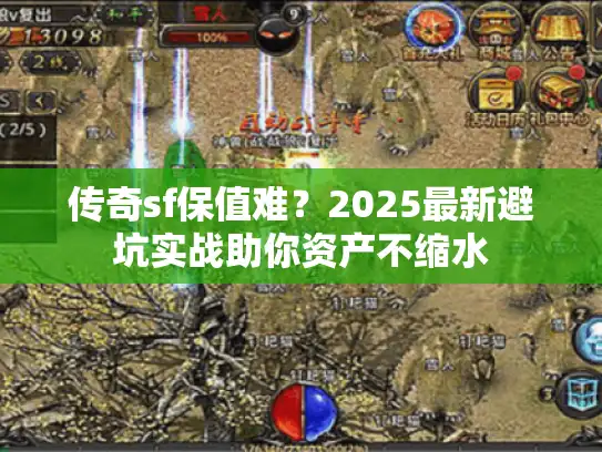 传奇sf保值难？2025最新避坑实战助你资产不缩水
