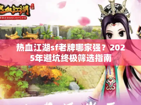 热血江湖sf老牌哪家强？2025年避坑终极筛选指南